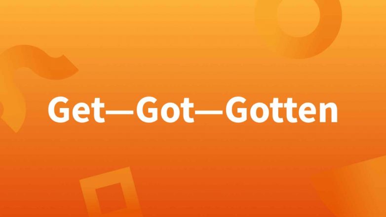 Get vs Got: Difference between Get and Got