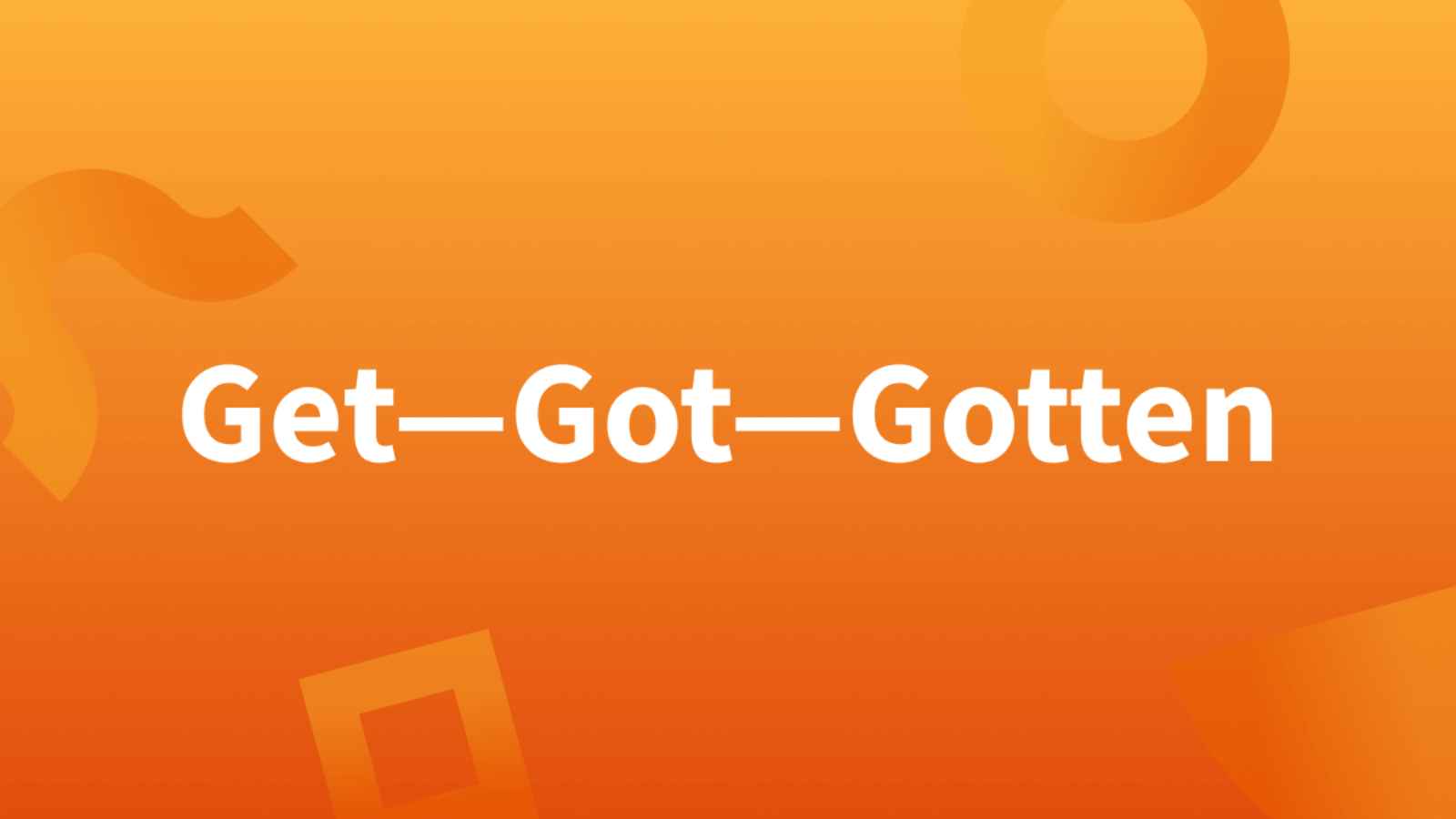 Get vs Got: Difference between Get and Got